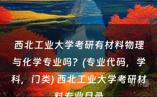 西北工业大学考研有材料物理与化学专业吗？(专业代码，学科，门类) 西北工业大学考研材料专业目录