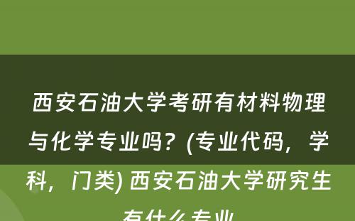 西安石油大学考研有材料物理与化学专业吗？(专业代码，学科，门类) 西安石油大学研究生有什么专业