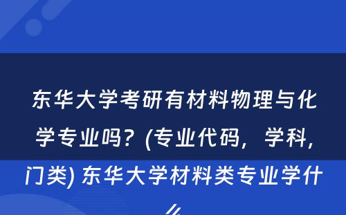 东华大学考研有材料物理与化学专业吗？(专业代码，学科，门类) 东华大学材料类专业学什么