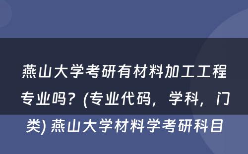 燕山大学考研有材料加工工程专业吗？(专业代码，学科，门类) 燕山大学材料学考研科目