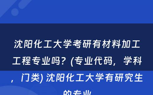 沈阳化工大学考研有材料加工工程专业吗？(专业代码，学科，门类) 沈阳化工大学有研究生的专业