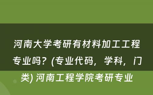 河南大学考研有材料加工工程专业吗？(专业代码，学科，门类) 河南工程学院考研专业