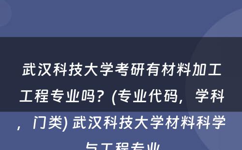 武汉科技大学考研有材料加工工程专业吗？(专业代码，学科，门类) 武汉科技大学材料科学与工程专业