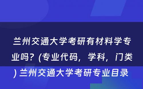 兰州交通大学考研有材料学专业吗？(专业代码，学科，门类) 兰州交通大学考研专业目录