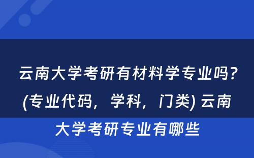 云南大学考研有材料学专业吗？(专业代码，学科，门类) 云南大学考研专业有哪些