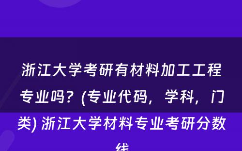 浙江大学考研有材料加工工程专业吗？(专业代码，学科，门类) 浙江大学材料专业考研分数线