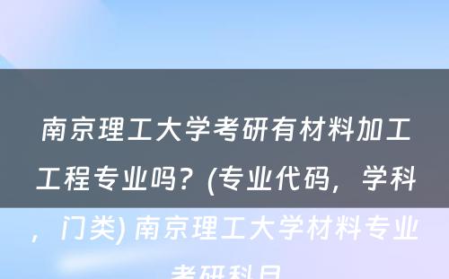 南京理工大学考研有材料加工工程专业吗？(专业代码，学科，门类) 南京理工大学材料专业考研科目