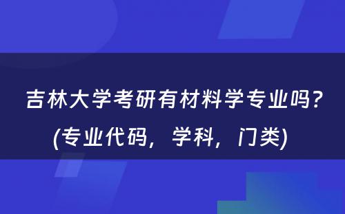 吉林大学考研有材料学专业吗？(专业代码，学科，门类) 