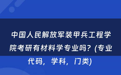 中国人民解放军装甲兵工程学院考研有材料学专业吗？(专业代码，学科，门类) 