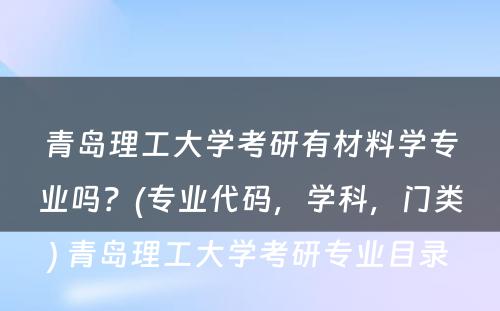 青岛理工大学考研有材料学专业吗？(专业代码，学科，门类) 青岛理工大学考研专业目录