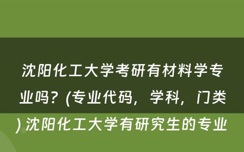 沈阳化工大学考研有材料学专业吗？(专业代码，学科，门类) 沈阳化工大学有研究生的专业