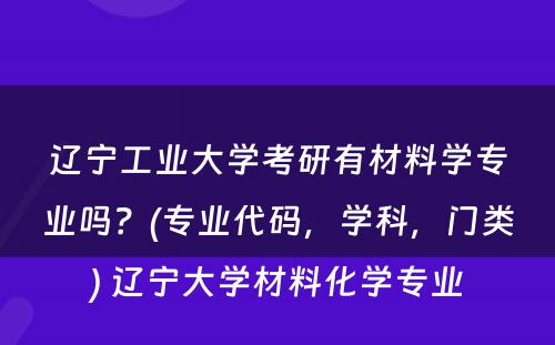 辽宁工业大学考研有材料学专业吗？(专业代码，学科，门类) 辽宁大学材料化学专业