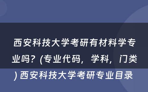 西安科技大学考研有材料学专业吗？(专业代码，学科，门类) 西安科技大学考研专业目录