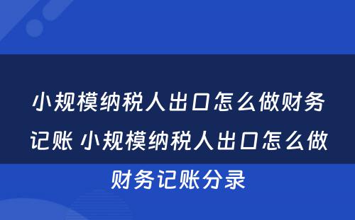 小规模纳税人出口怎么做财务记账 小规模纳税人出口怎么做财务记账分录