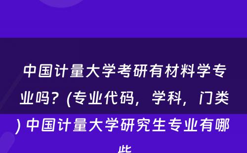 中国计量大学考研有材料学专业吗？(专业代码，学科，门类) 中国计量大学研究生专业有哪些