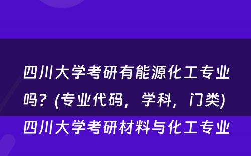 四川大学考研有能源化工专业吗？(专业代码，学科，门类) 四川大学考研材料与化工专业