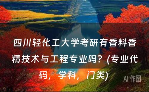 四川轻化工大学考研有香料香精技术与工程专业吗？(专业代码，学科，门类) 