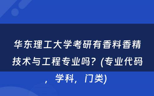 华东理工大学考研有香料香精技术与工程专业吗？(专业代码，学科，门类) 