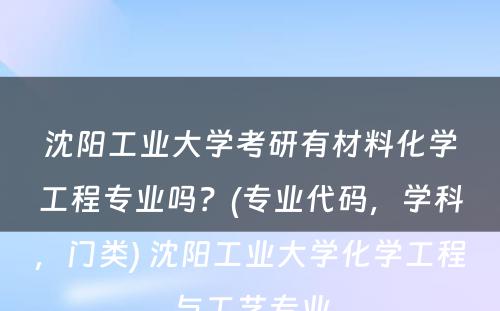 沈阳工业大学考研有材料化学工程专业吗？(专业代码，学科，门类) 沈阳工业大学化学工程与工艺专业