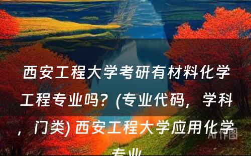 西安工程大学考研有材料化学工程专业吗？(专业代码，学科，门类) 西安工程大学应用化学专业