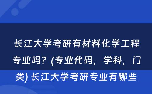 长江大学考研有材料化学工程专业吗？(专业代码，学科，门类) 长江大学考研专业有哪些