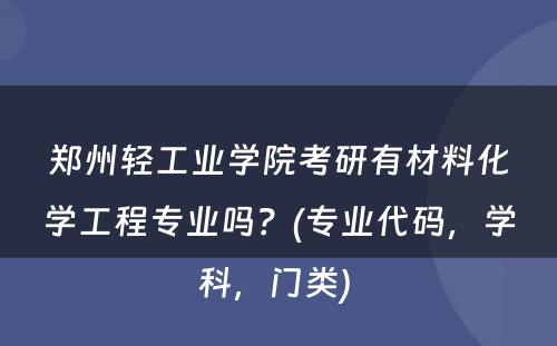 郑州轻工业学院考研有材料化学工程专业吗？(专业代码，学科，门类) 