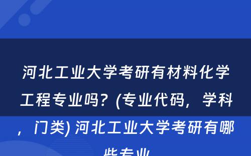 河北工业大学考研有材料化学工程专业吗？(专业代码，学科，门类) 河北工业大学考研有哪些专业