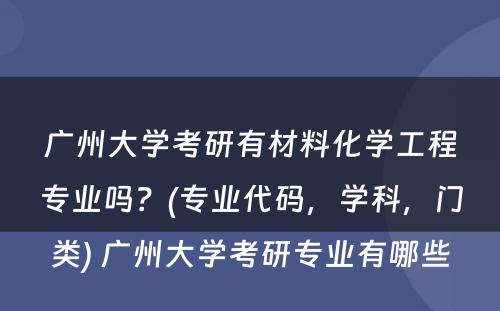 广州大学考研有材料化学工程专业吗？(专业代码，学科，门类) 广州大学考研专业有哪些