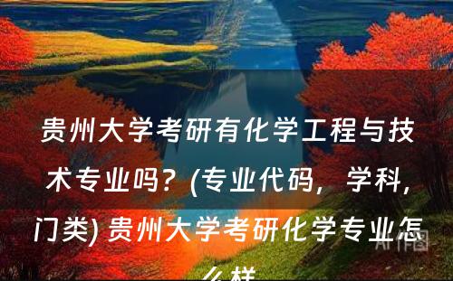 贵州大学考研有化学工程与技术专业吗？(专业代码，学科，门类) 贵州大学考研化学专业怎么样