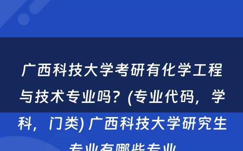 广西科技大学考研有化学工程与技术专业吗？(专业代码，学科，门类) 广西科技大学研究生专业有哪些专业