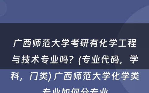 广西师范大学考研有化学工程与技术专业吗？(专业代码，学科，门类) 广西师范大学化学类专业如何分专业