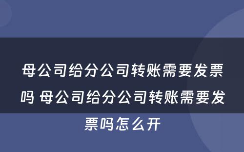 母公司给分公司转账需要发票吗 母公司给分公司转账需要发票吗怎么开