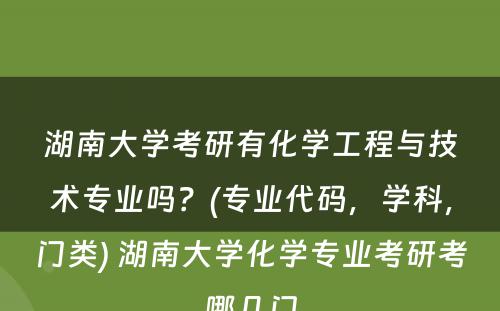 湖南大学考研有化学工程与技术专业吗？(专业代码，学科，门类) 湖南大学化学专业考研考哪几门