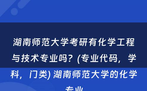 湖南师范大学考研有化学工程与技术专业吗？(专业代码，学科，门类) 湖南师范大学的化学专业