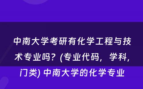 中南大学考研有化学工程与技术专业吗？(专业代码，学科，门类) 中南大学的化学专业