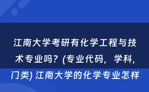 江南大学考研有化学工程与技术专业吗？(专业代码，学科，门类) 江南大学的化学专业怎样