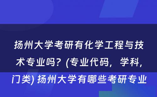 扬州大学考研有化学工程与技术专业吗？(专业代码，学科，门类) 扬州大学有哪些考研专业