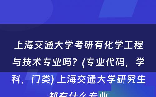 上海交通大学考研有化学工程与技术专业吗？(专业代码，学科，门类) 上海交通大学研究生都有什么专业