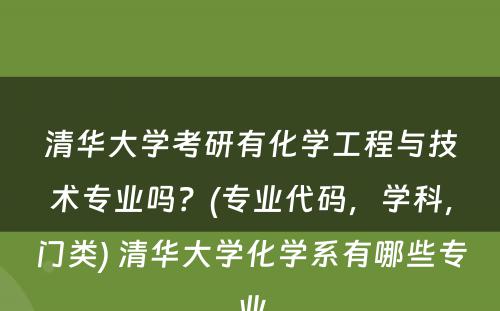 清华大学考研有化学工程与技术专业吗？(专业代码，学科，门类) 清华大学化学系有哪些专业