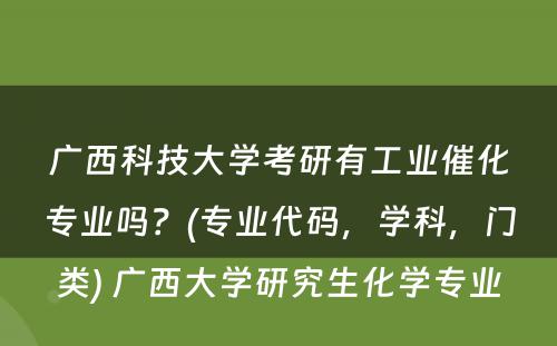 广西科技大学考研有工业催化专业吗？(专业代码，学科，门类) 广西大学研究生化学专业