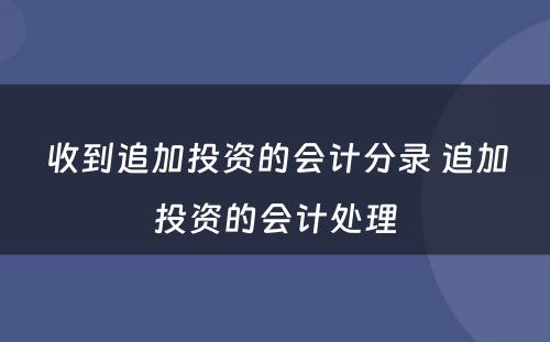 收到追加投资的会计分录 追加投资的会计处理