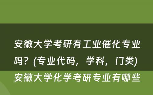 安徽大学考研有工业催化专业吗？(专业代码，学科，门类) 安徽大学化学考研专业有哪些