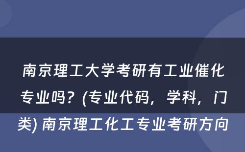 南京理工大学考研有工业催化专业吗？(专业代码，学科，门类) 南京理工化工专业考研方向