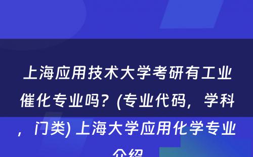 上海应用技术大学考研有工业催化专业吗？(专业代码，学科，门类) 上海大学应用化学专业介绍