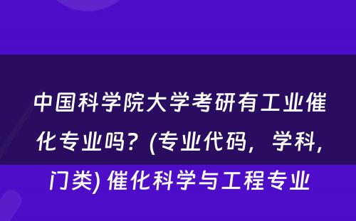 中国科学院大学考研有工业催化专业吗？(专业代码，学科，门类) 催化科学与工程专业