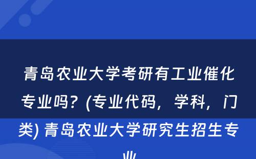 青岛农业大学考研有工业催化专业吗？(专业代码，学科，门类) 青岛农业大学研究生招生专业