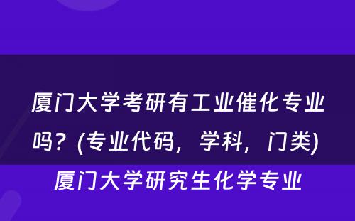 厦门大学考研有工业催化专业吗？(专业代码，学科，门类) 厦门大学研究生化学专业