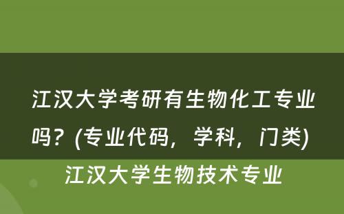 江汉大学考研有生物化工专业吗？(专业代码，学科，门类) 江汉大学生物技术专业