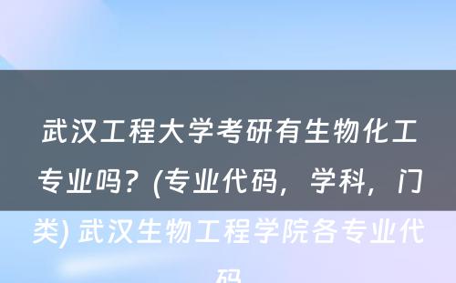 武汉工程大学考研有生物化工专业吗？(专业代码，学科，门类) 武汉生物工程学院各专业代码