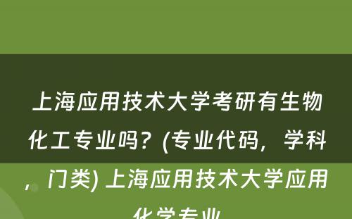 上海应用技术大学考研有生物化工专业吗？(专业代码，学科，门类) 上海应用技术大学应用化学专业